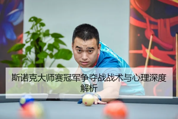 斯诺克大师赛冠军争夺战战术与心理深度解析